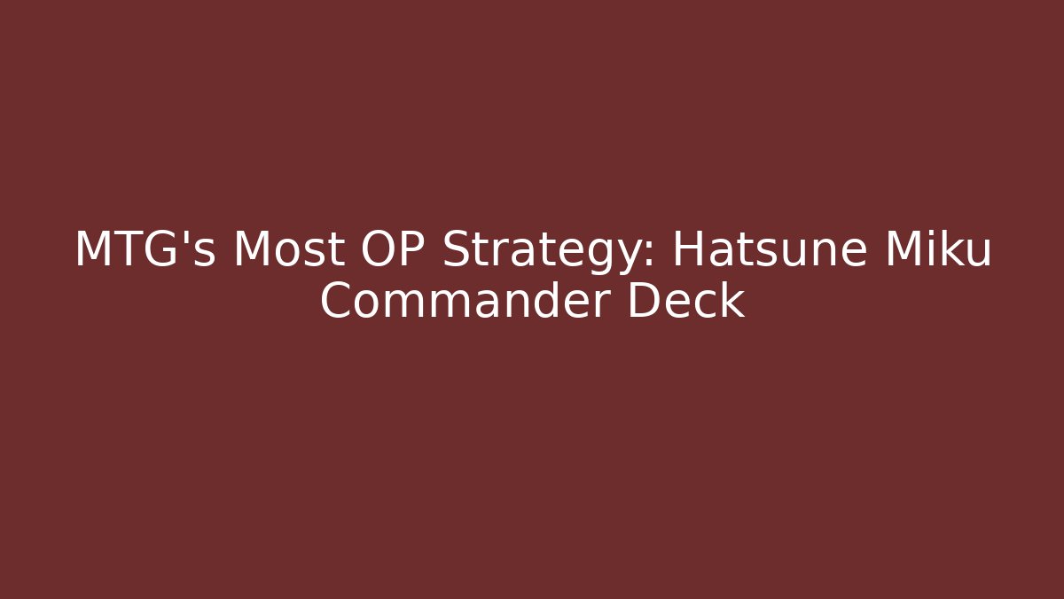 MTG's Most OP Strategy: Hatsune Miku Commander Deck