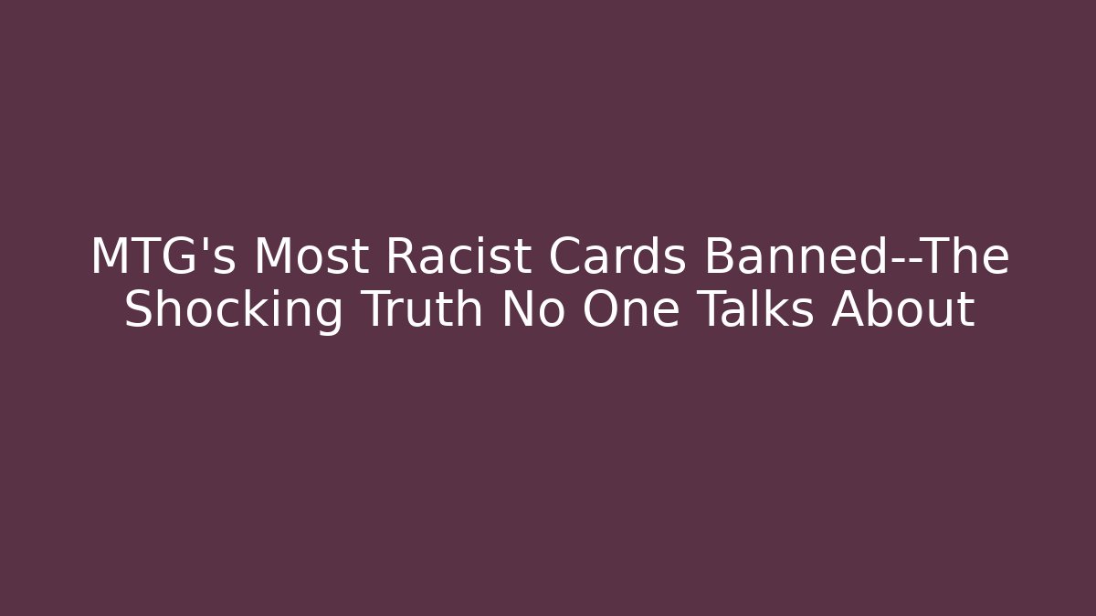 MTG's Most Racist Cards Banned—The Shocking Truth No One Talks About