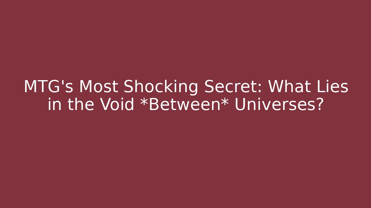 MTG's Most Shocking Secret: What Lies in the Void *Between* Universes?