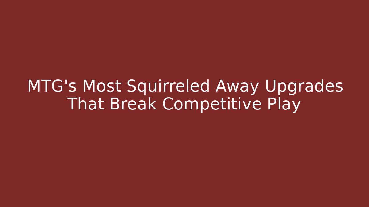 MTG's Most Squirreled Away Upgrades That Break Competitive Play