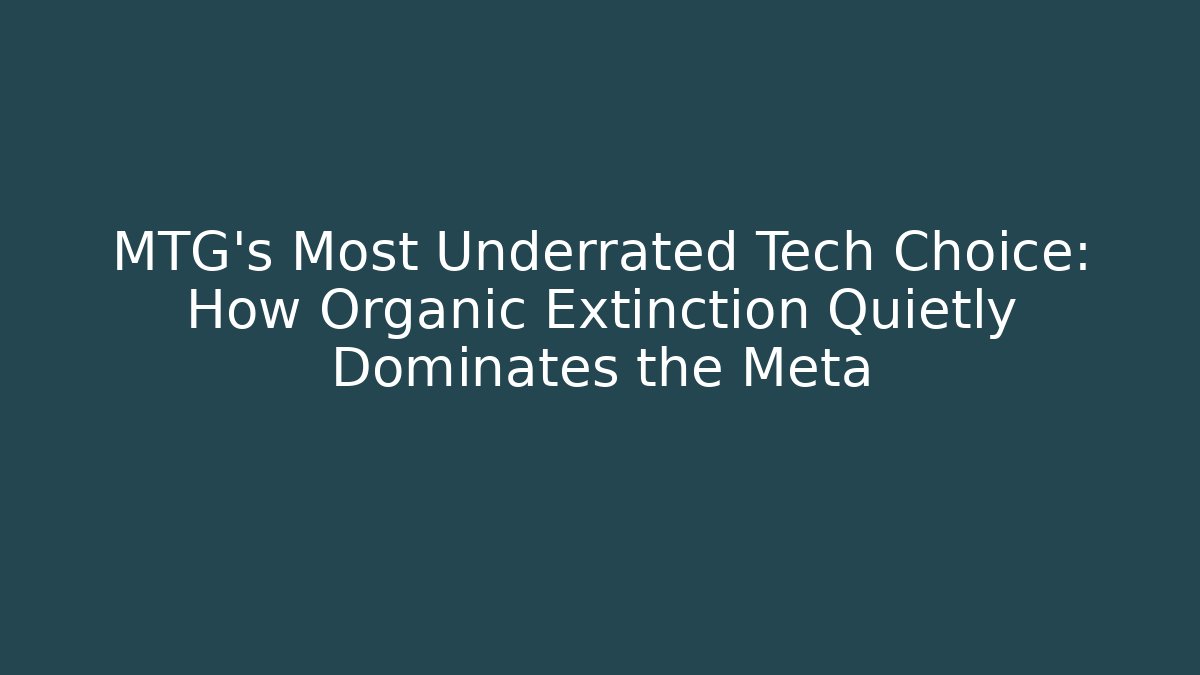 MTG's Most Underrated Tech Choice: How Organic Extinction Quietly Dominates the Meta