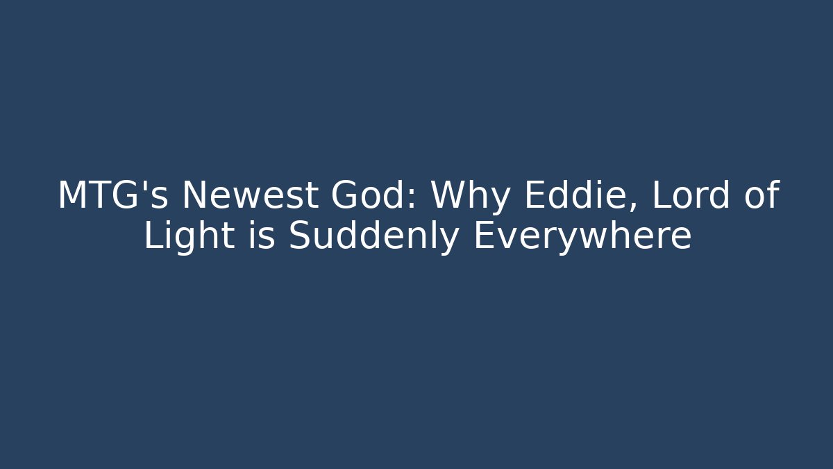 MTG's Newest God: Why Eddie, Lord of Light is Suddenly Everywhere