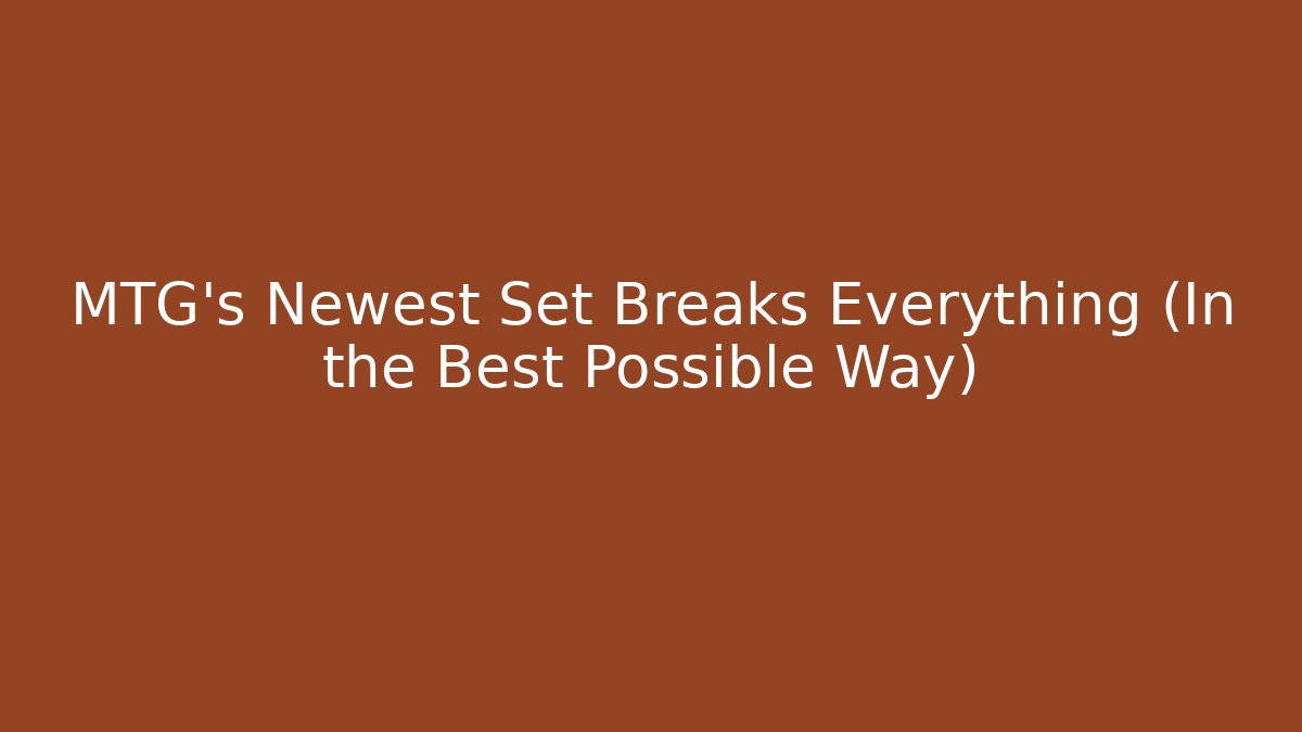 MTG's Newest Set Breaks Everything (In the Best Possible Way)
