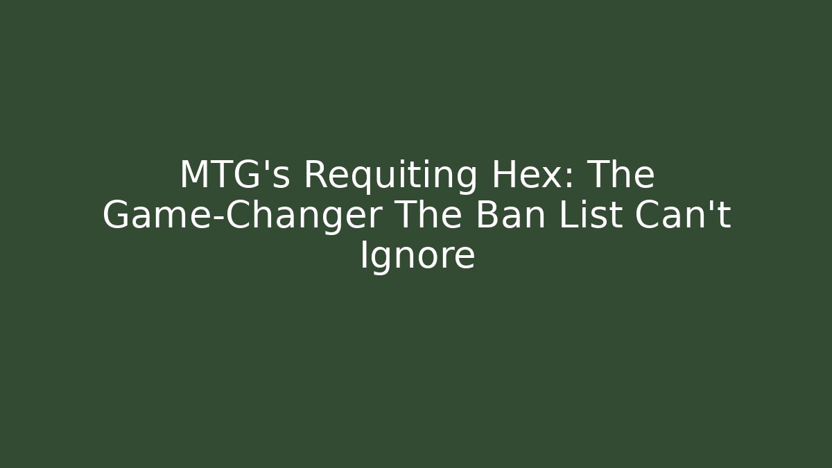 MTG's Requiting Hex: The Game-Changer The Ban List Can't Ignore