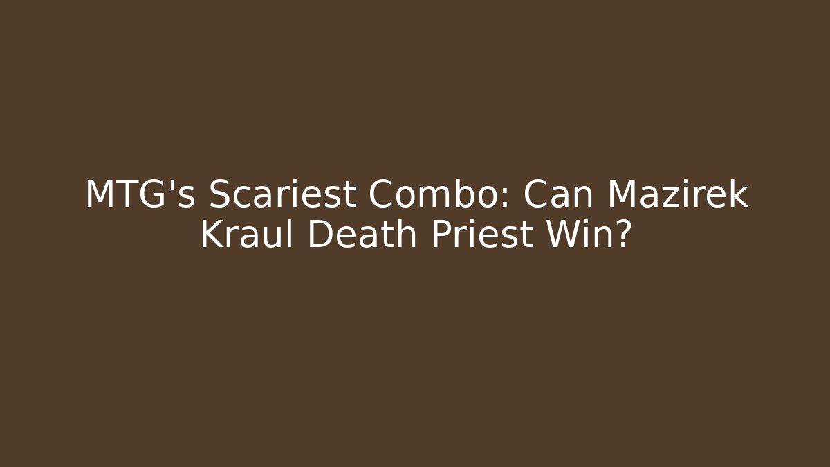 MTG's Scariest Combo: Can Mazirek Kraul Death Priest Win?