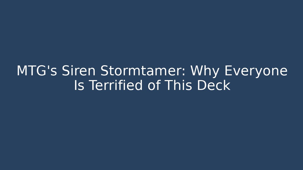 MTG's Siren Stormtamer: Why Everyone Is Terrified of This Deck