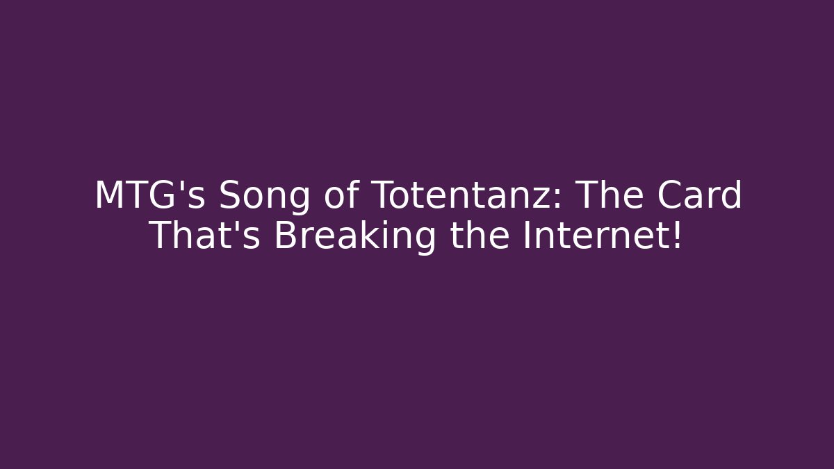 MTG's Song of Totentanz: The Card That's Breaking the Internet!