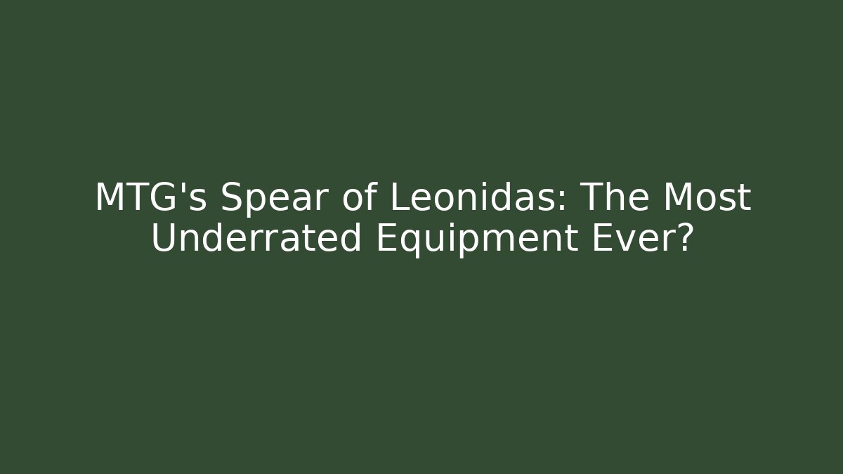 MTG's Spear of Leonidas: The Most Underrated Equipment Ever?