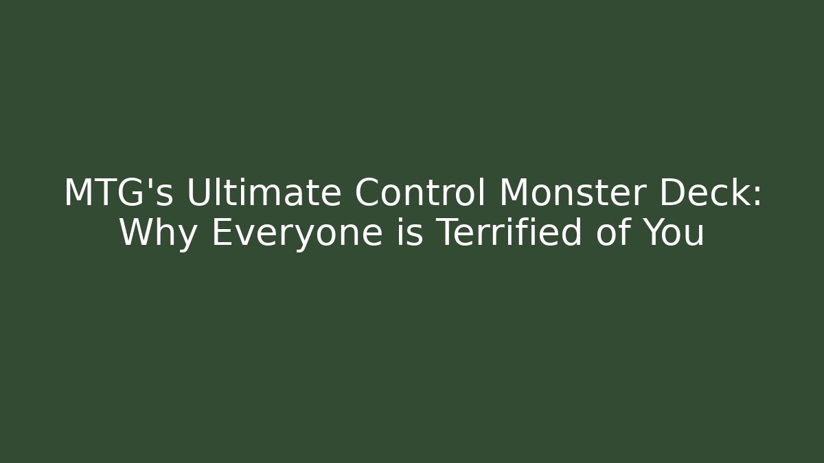 MTG's Ultimate Control Monster Deck: Why Everyone is Terrified of You