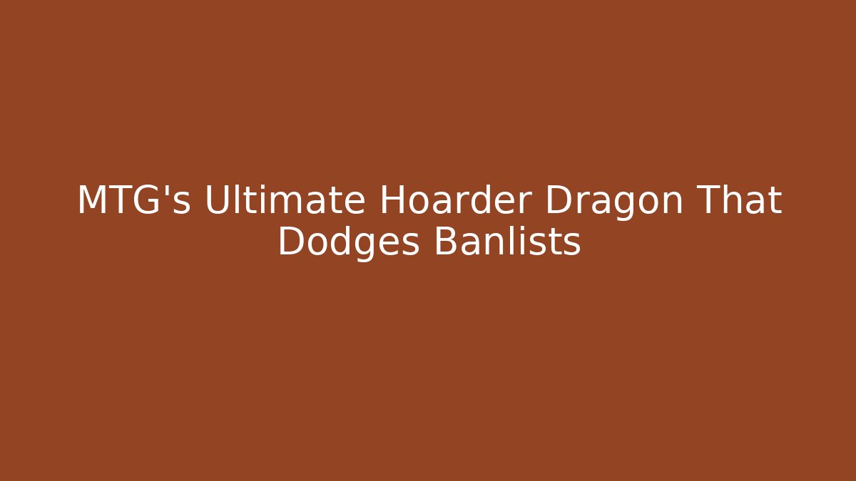 MTG's Ultimate Hoarder Dragon That Dodges Banlists