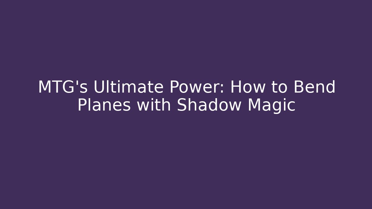 MTG's Ultimate Power: How to Bend Planes with Shadow Magic - Critter Realm