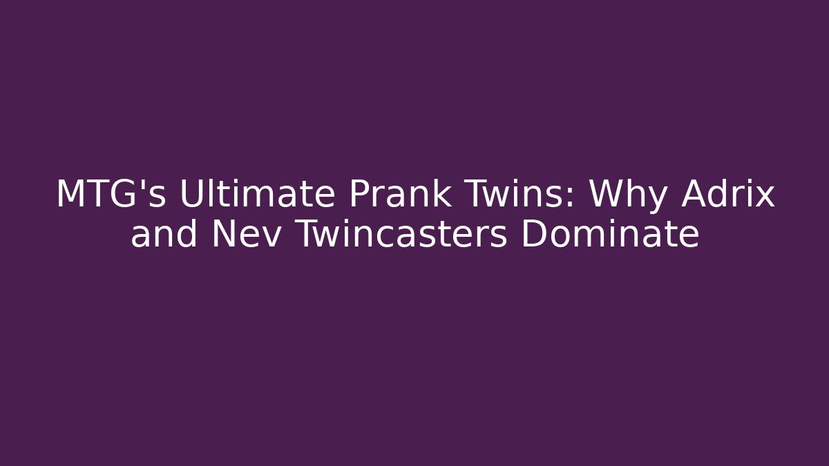 MTG's Ultimate Prank Twins: Why Adrix and Nev Twincasters Dominate