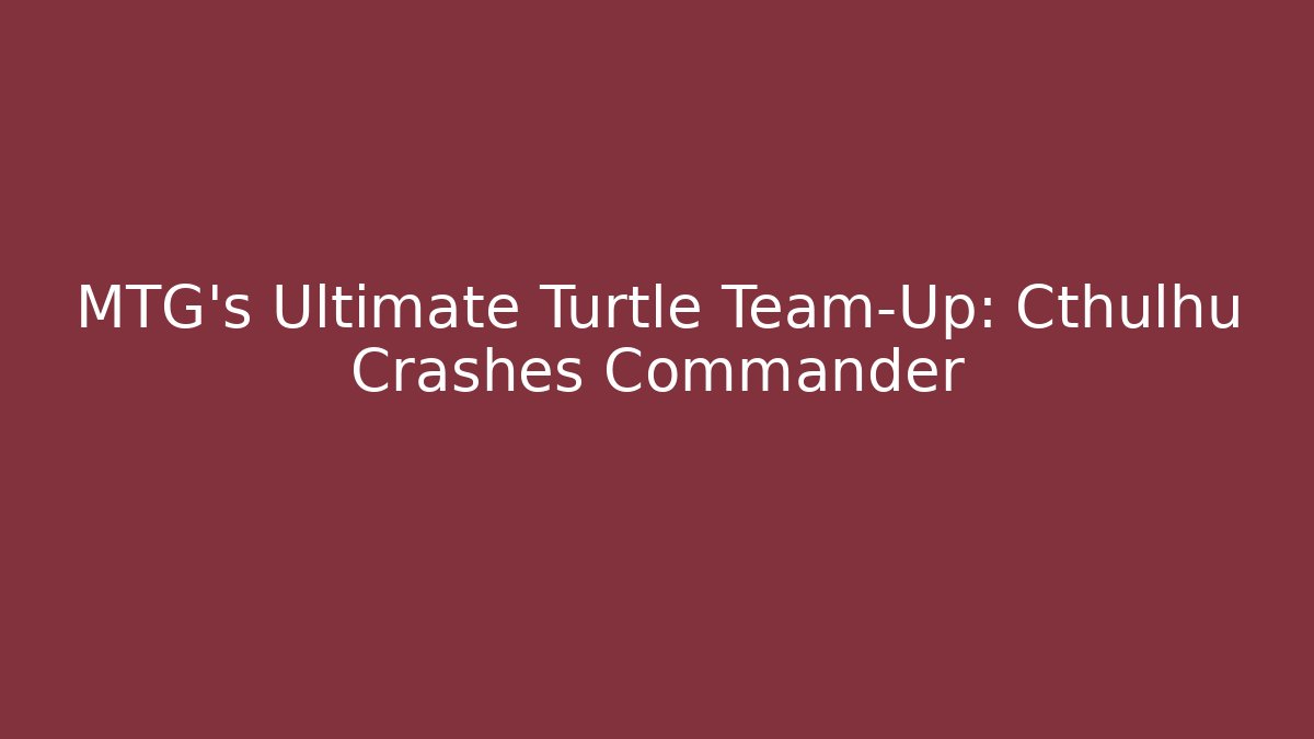 MTG's Ultimate Turtle Team-Up: Cthulhu Crashes Commander
