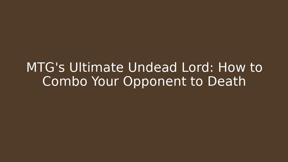 MTG's Ultimate Undead Lord: How to Combo Your Opponent to Death