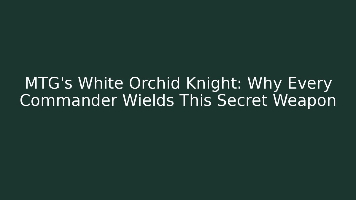 MTG's White Orchid Knight: Why Every Commander Wields This Secret Weapon - Critter Realm