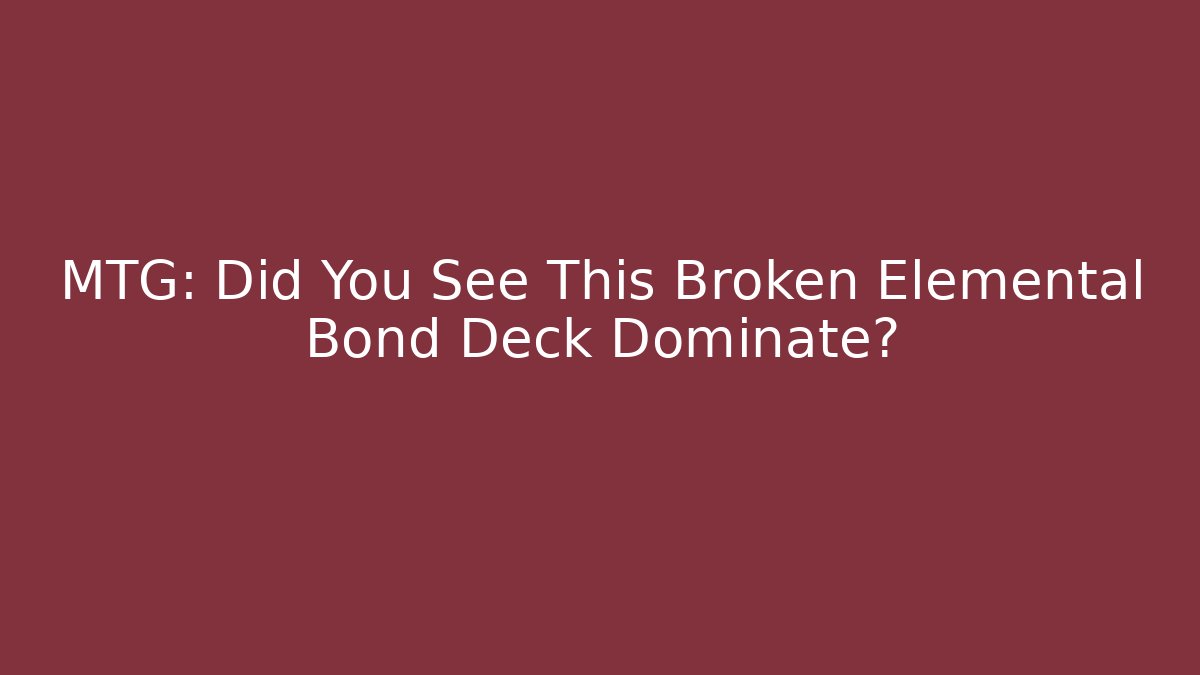 MTG: Did You See This Broken Elemental Bond Deck Dominate?