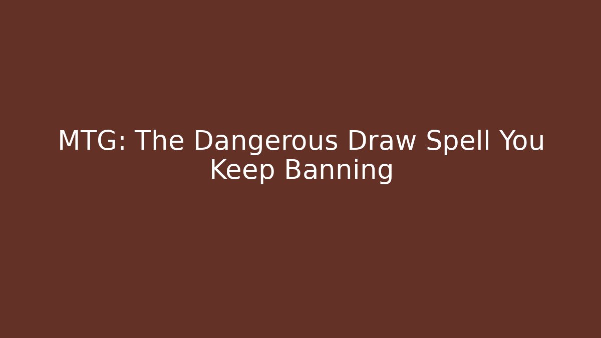 MTG: The Dangerous Draw Spell You Keep Banning