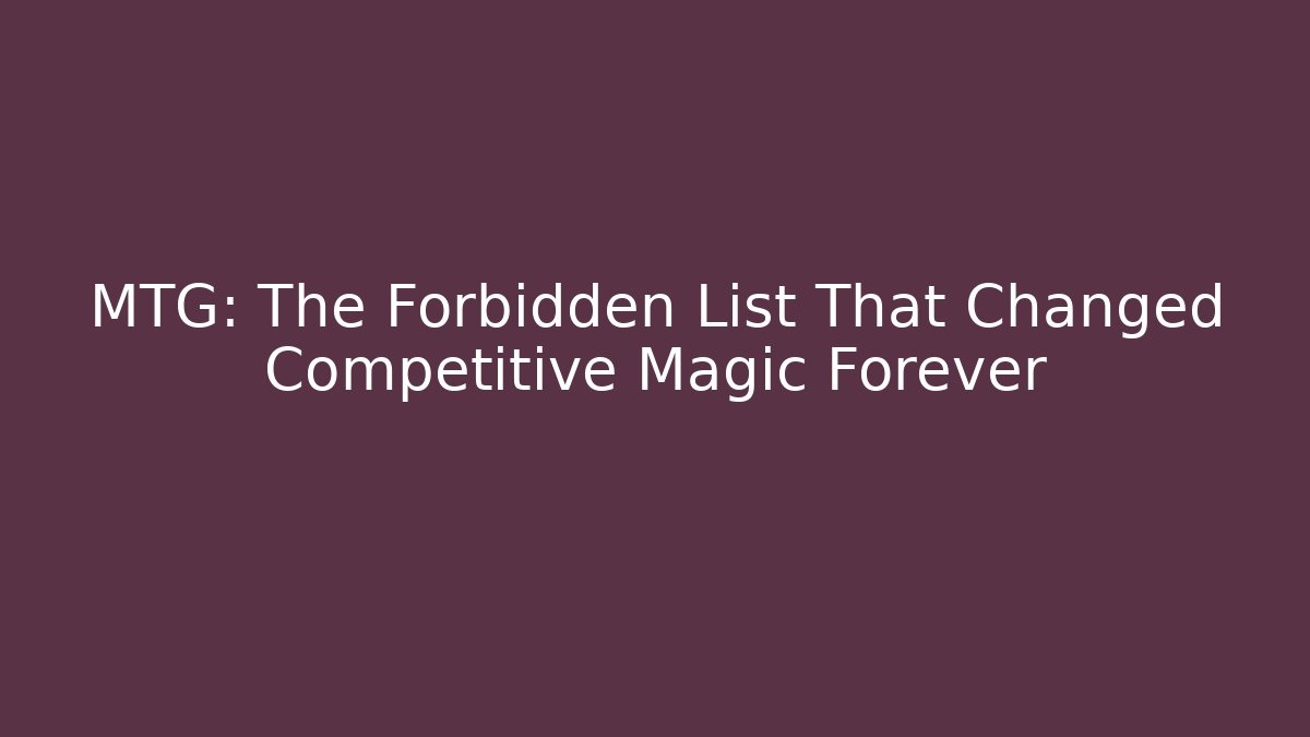 MTG: The Forbidden List That Changed Competitive Magic Forever