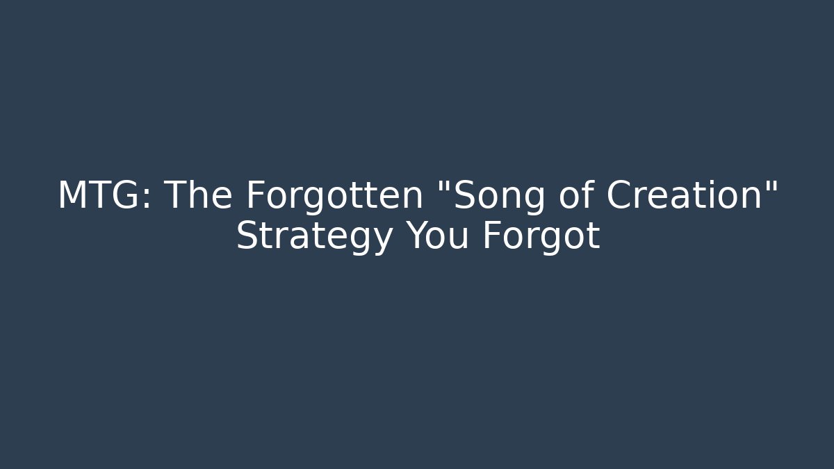 MTG: The Forgotten "Song of Creation" Strategy You Forgot