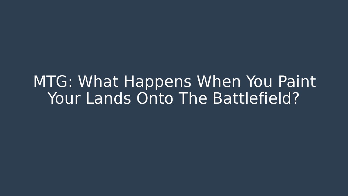 MTG: What Happens When You Paint Your Lands Onto The Battlefield?