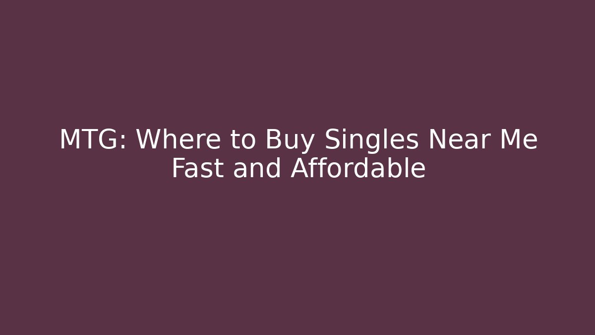 MTG: Where to Buy Singles Near Me Fast and Affordable