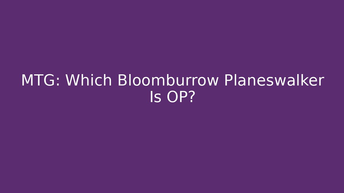 MTG: Which Bloomburrow Planeswalker Is OP?