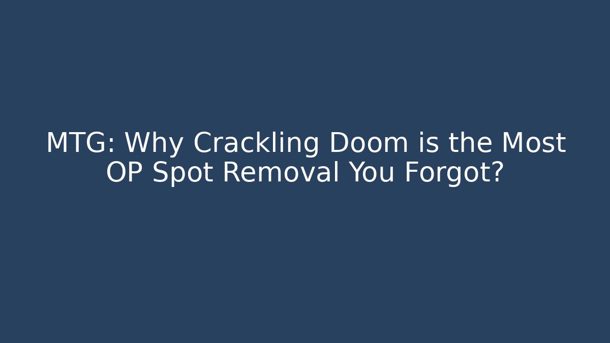 MTG: Why Crackling Doom is the Most OP Spot Removal You Forgot?
