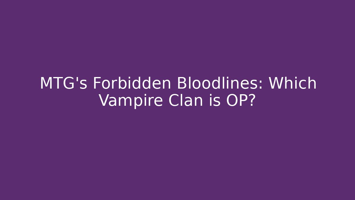 MTG’s Forbidden Bloodlines: Which Vampire Clan is OP?