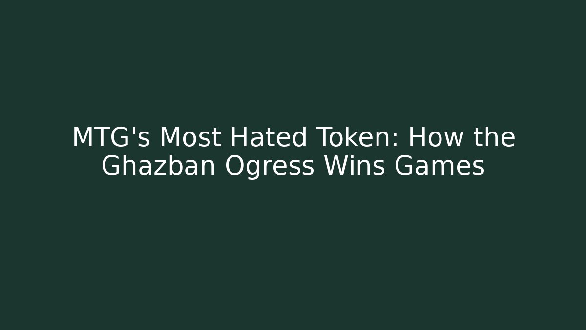 MTG’s Most Hated Token: How the Ghazban Ogress Wins Games