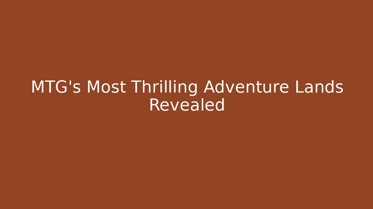 MTG’s Most Thrilling Adventure Lands Revealed