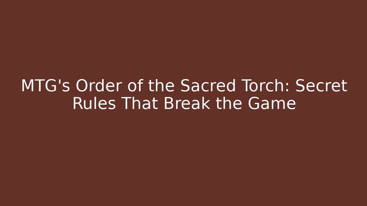 MTG’s Order of the Sacred Torch: Secret Rules That Break the Game