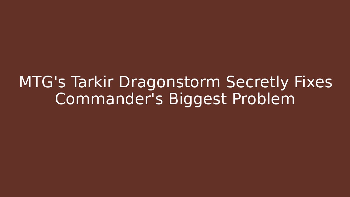 MTG’s Tarkir Dragonstorm Secretly Fixes Commander’s Biggest Problem