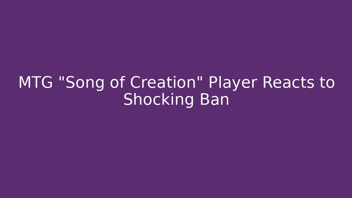 MTG "Song of Creation" Player Reacts to Shocking Ban