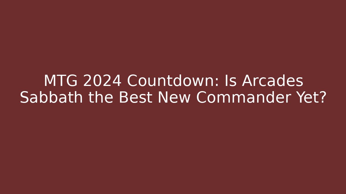 MTG 2024 Countdown: Is Arcades Sabbath the Best New Commander Yet?