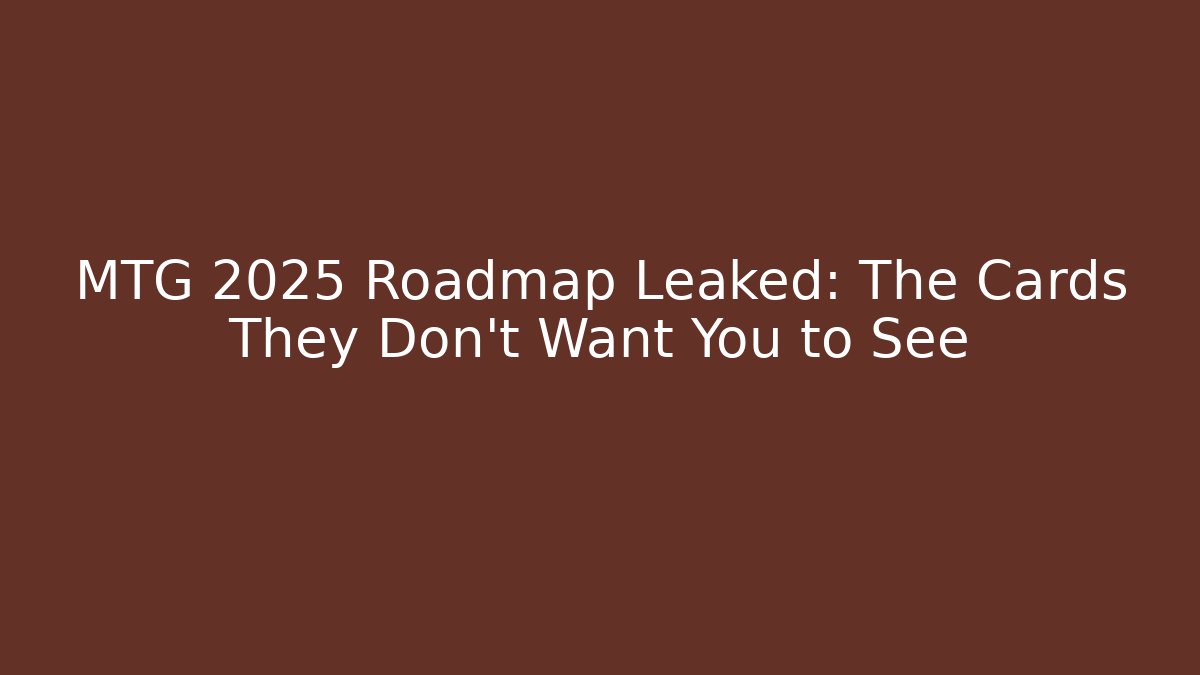 MTG 2025 Roadmap Leaked: The Cards They Don't Want You to See