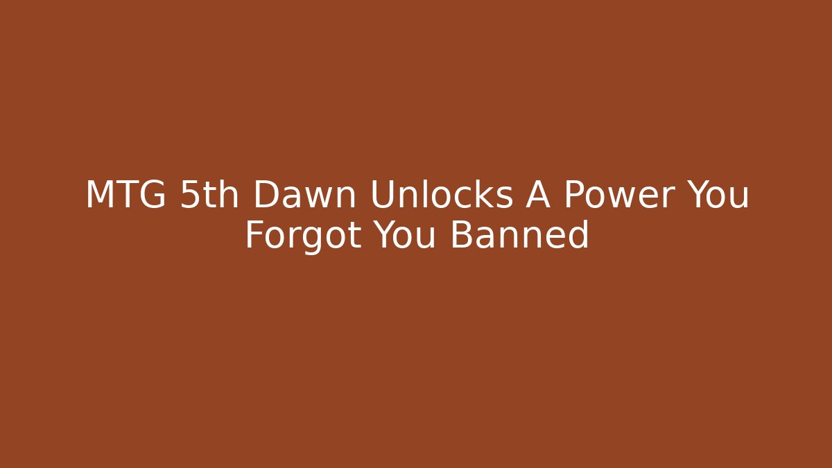 MTG 5th Dawn Unlocks A Power You Forgot You Banned