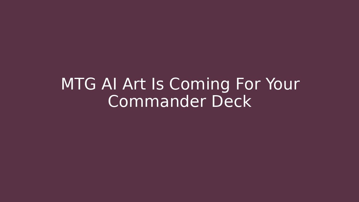 MTG AI Art Is Coming For Your Commander Deck