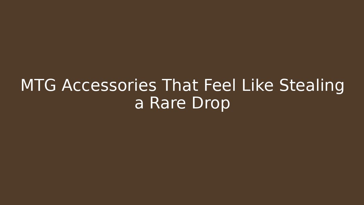 MTG Accessories That Feel Like Stealing a Rare Drop