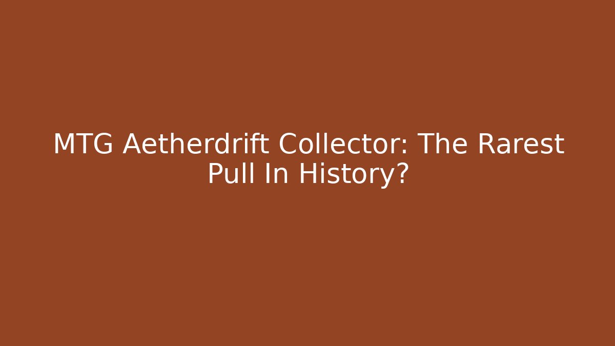 MTG Aetherdrift Collector: The Rarest Pull In History?