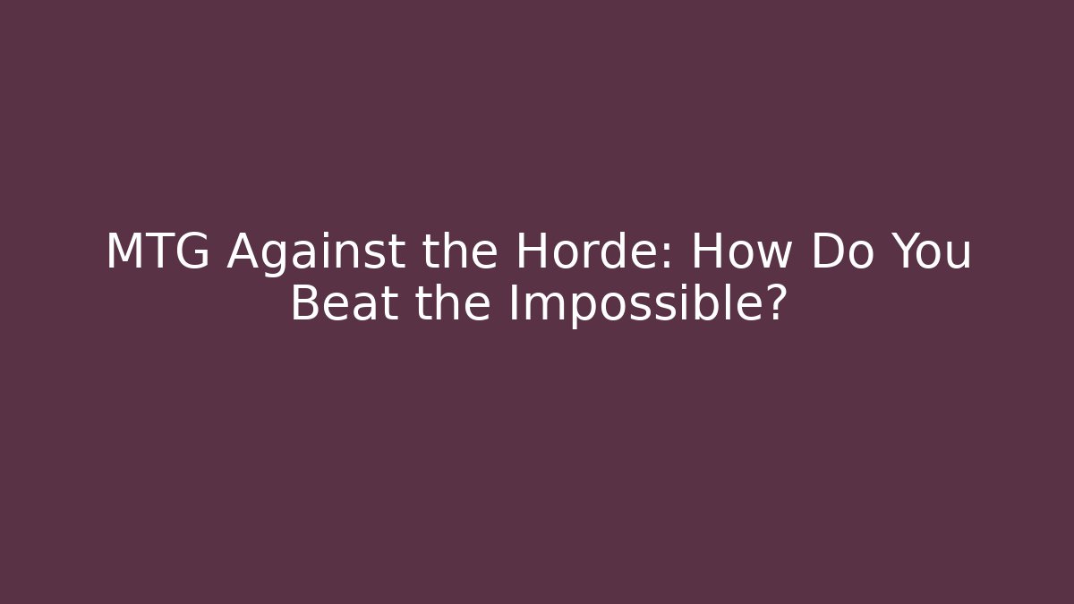 MTG Against the Horde: How Do You Beat the Impossible?