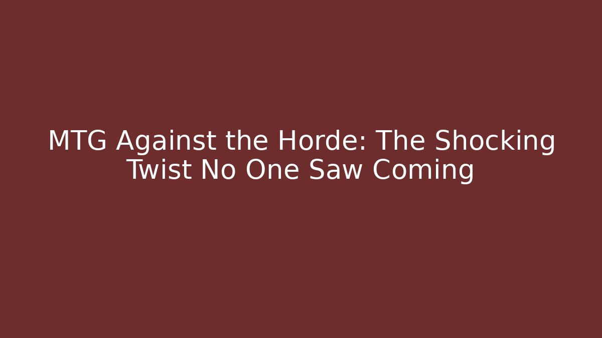 MTG Against the Horde: The Shocking Twist No One Saw Coming