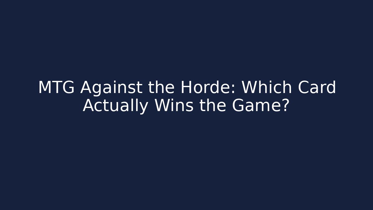 MTG Against the Horde: Which Card Actually Wins the Game?