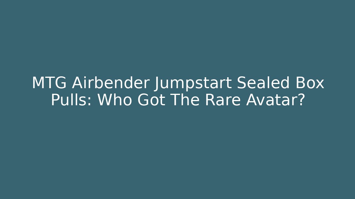 MTG Airbender Jumpstart Sealed Box Pulls: Who Got The Rare Avatar?