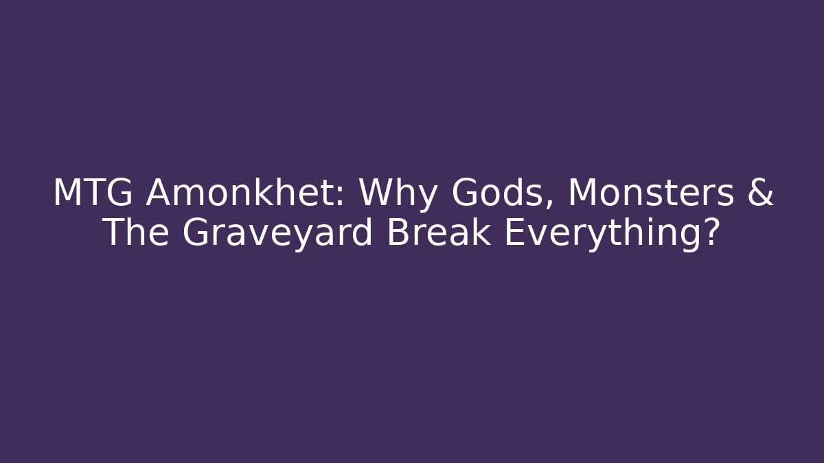 MTG Amonkhet: Why Gods, Monsters & The Graveyard Break Everything?