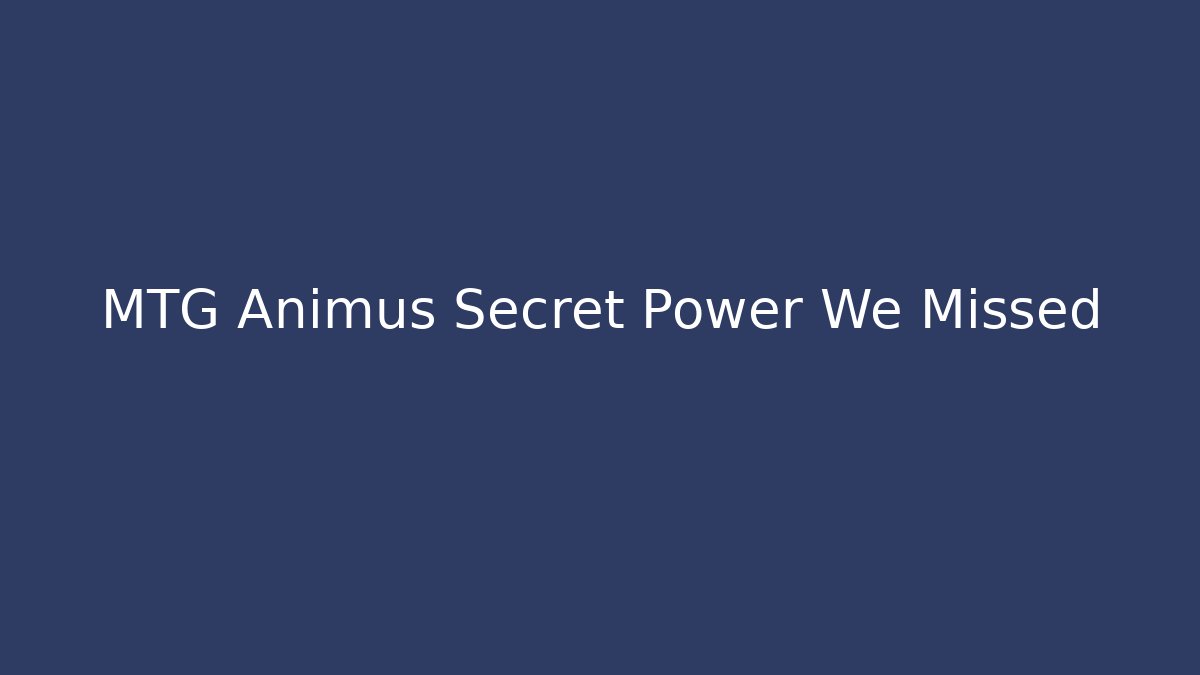 MTG Animus Secret Power We Missed