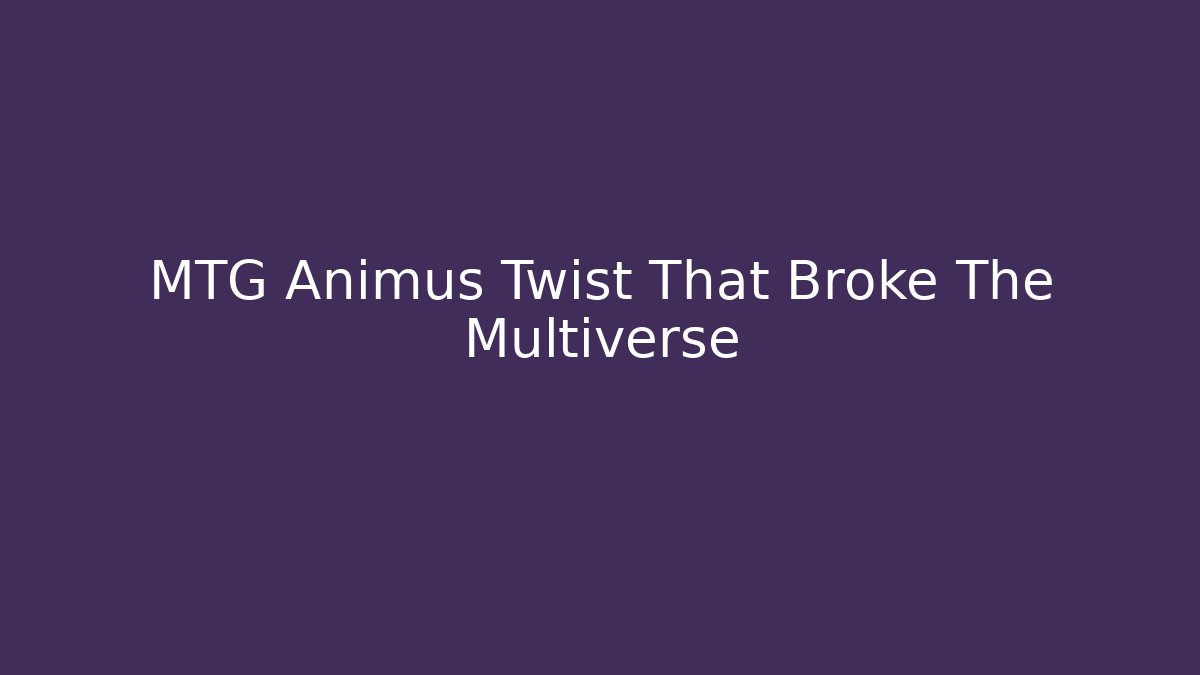 MTG Animus Twist That Broke The Multiverse