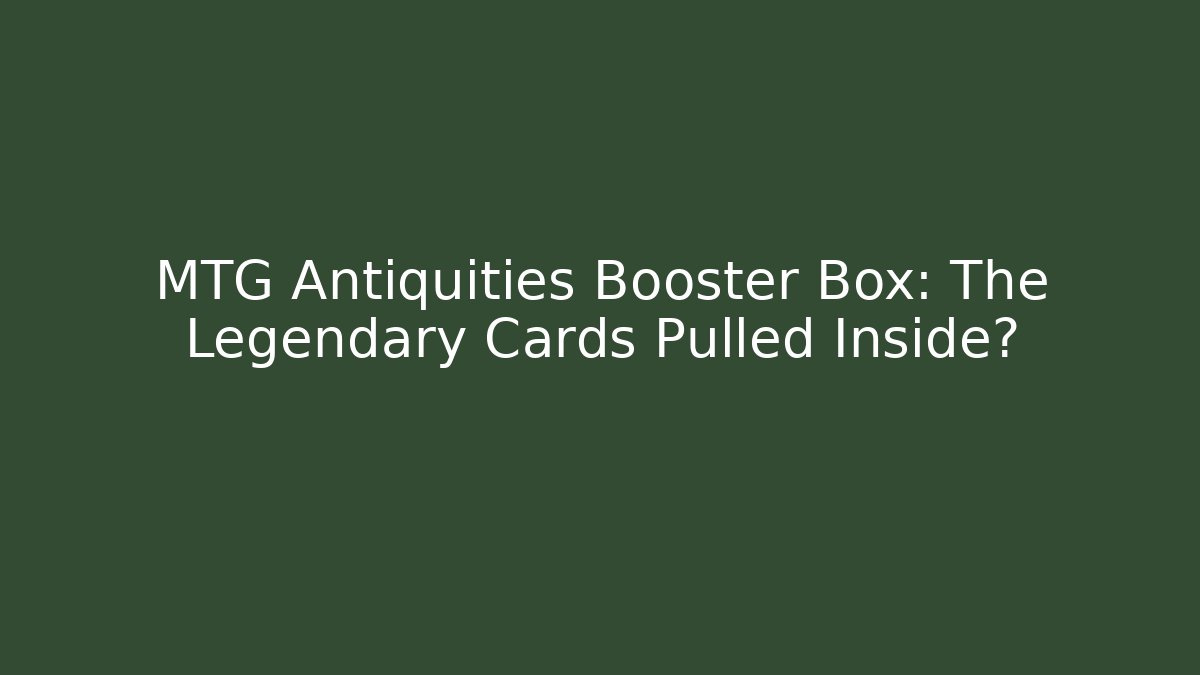MTG Antiquities Booster Box: The Legendary Cards Pulled Inside?