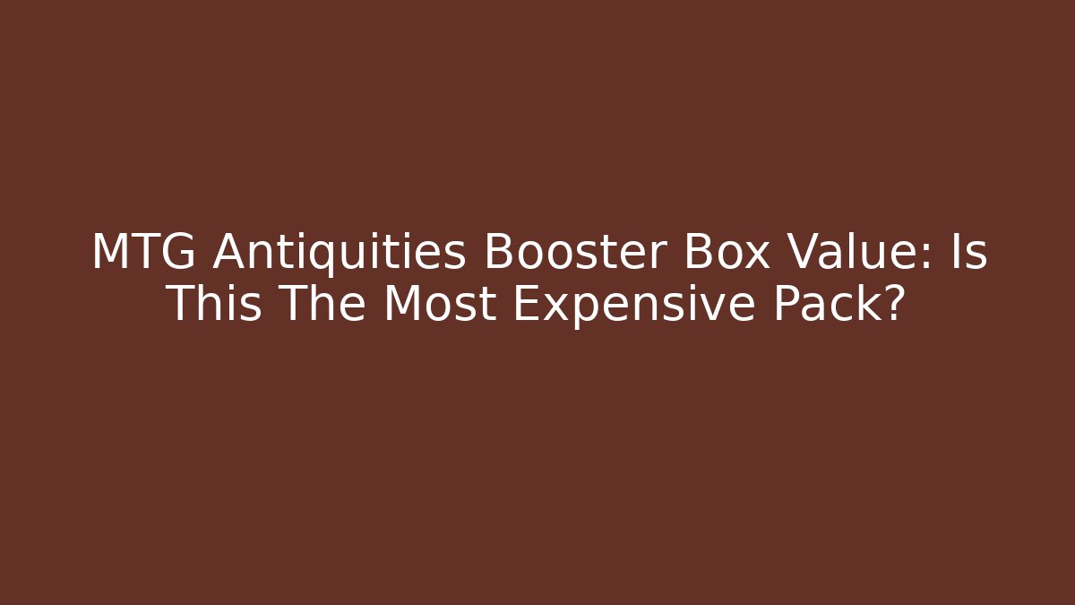 MTG Antiquities Booster Box Value: Is This The Most Expensive Pack? - Critter Realm