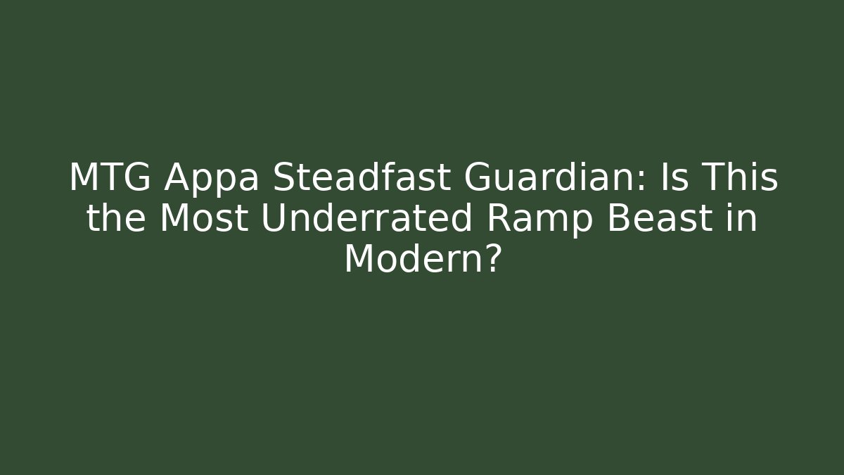 MTG Appa Steadfast Guardian: Is This the Most Underrated Ramp Beast in Modern?
