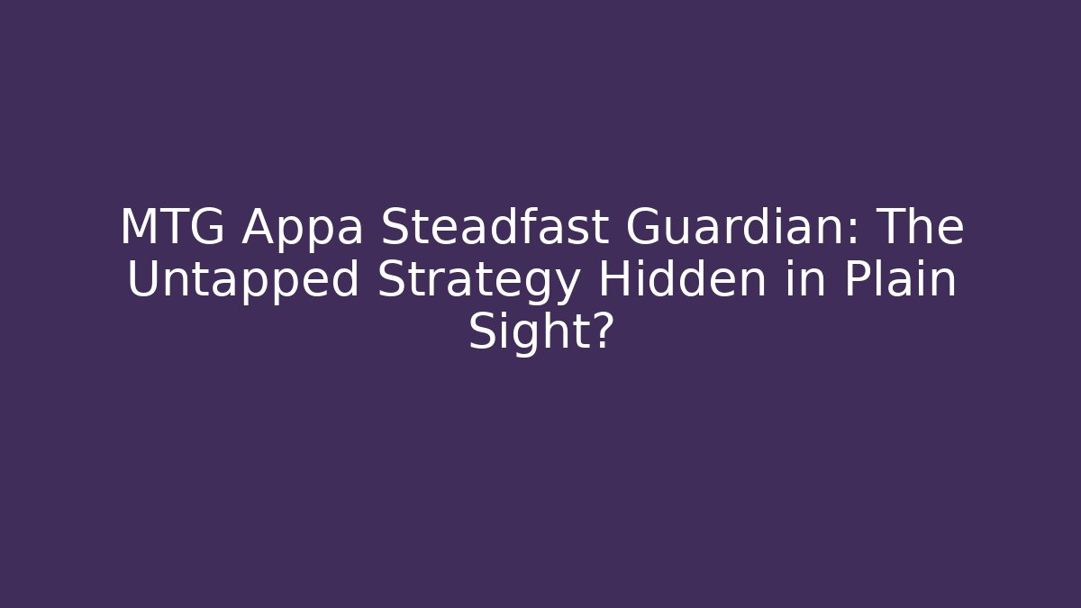 MTG Appa Steadfast Guardian: The Untapped Strategy Hidden in Plain Sight?